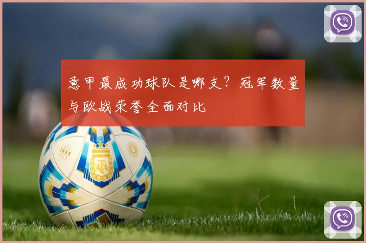 意甲最成功球队是哪支？冠军数量与欧战荣誉全面对比