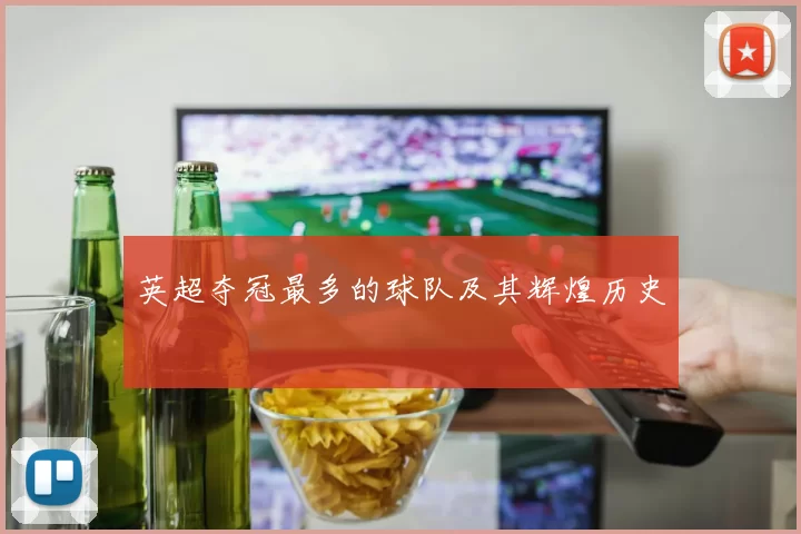 英超夺冠最多的球队及其辉煌历史