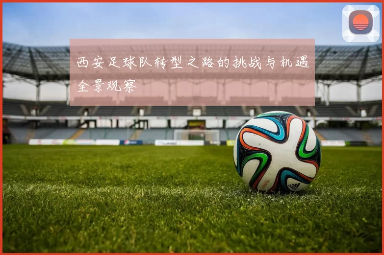 西安足球队转型之路的挑战与机遇全景观察