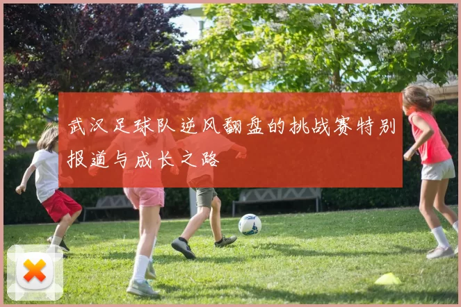武汉足球队逆风翻盘的挑战赛特别报道与成长之路