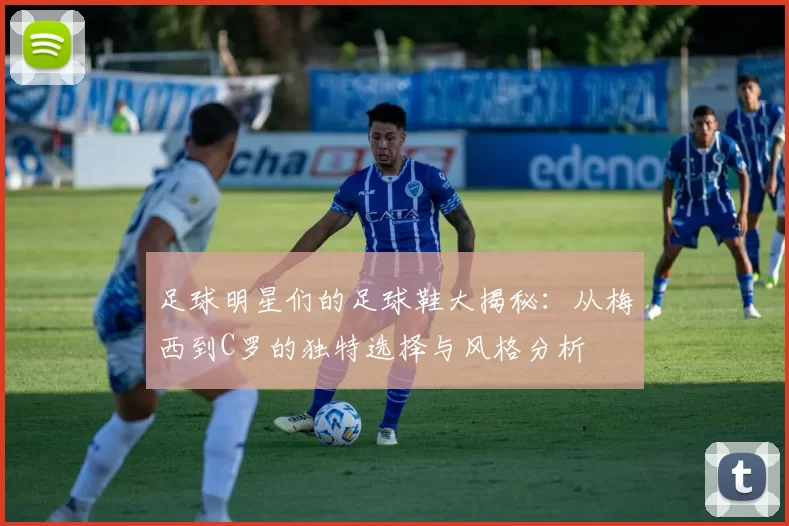 足球明星们的足球鞋大揭秘：从梅西到C罗的独特选择与风格分析