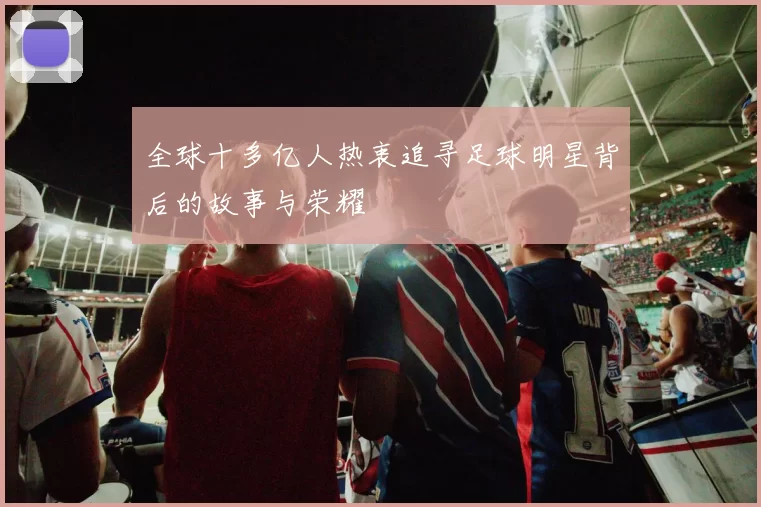 全球十多亿人热衷追寻足球明星背后的故事与荣耀