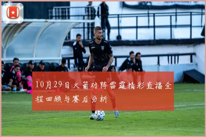 10月29日火箭对阵雷霆精彩直播全程回顾与赛后分析
