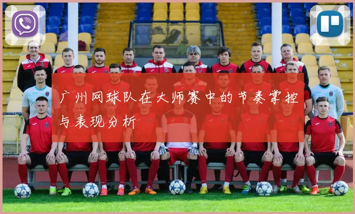 广州网球队在大师赛中的节奏掌控与表现分析