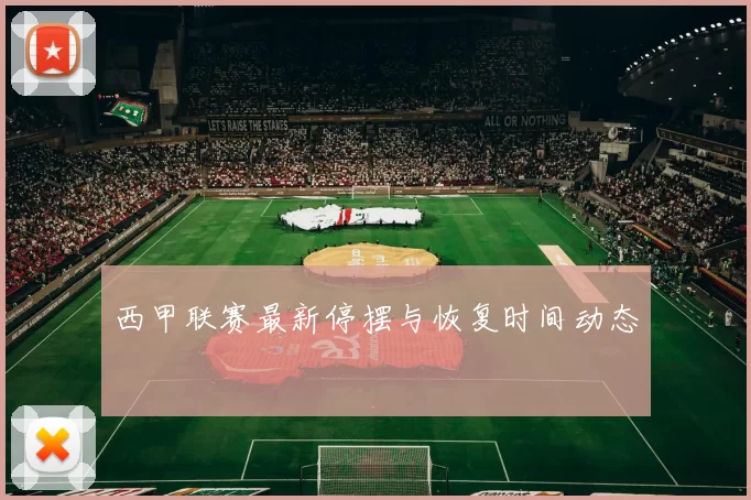 西甲联赛最新停摆与恢复时间动态