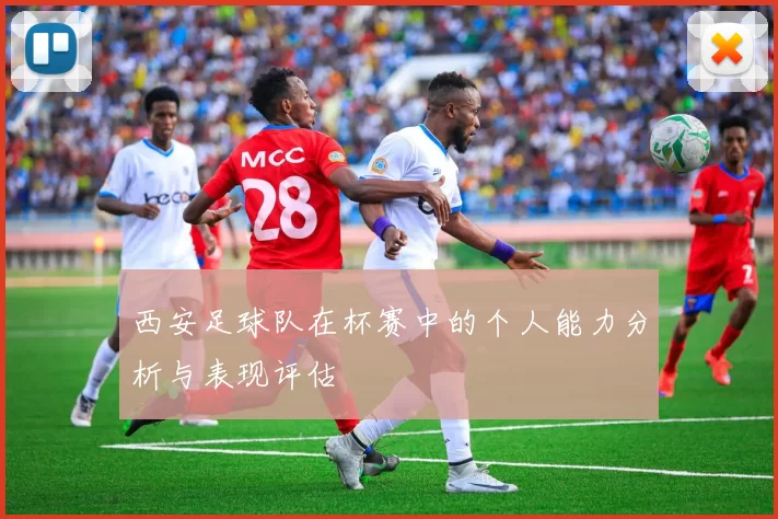 西安足球队在杯赛中的个人能力分析与表现评估