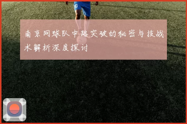 南京网球队中路突破的秘密与技战术解析深度探讨