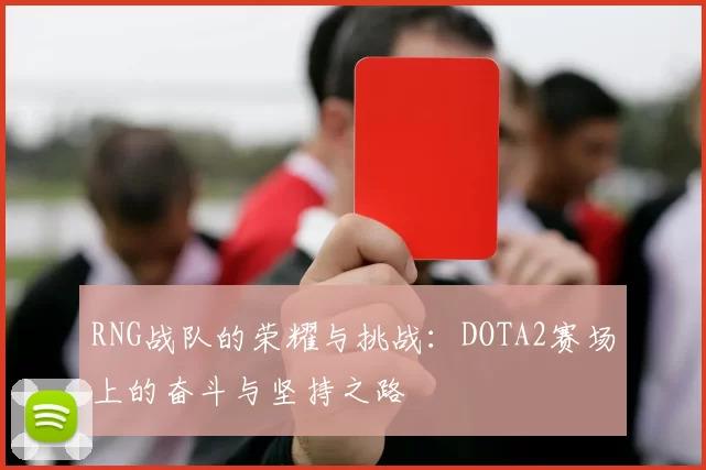 RNG战队的荣耀与挑战：DOTA2赛场上的奋斗与坚持之路