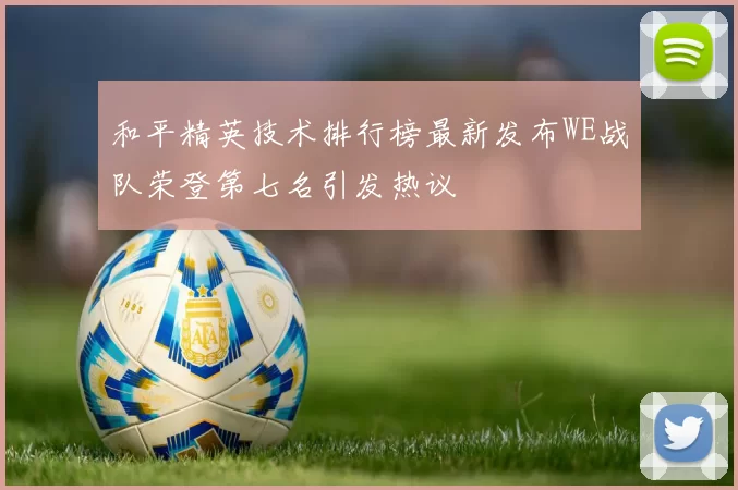 和平精英技术排行榜最新发布WE战队荣登第七名引发热议