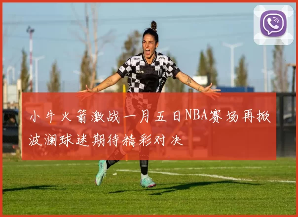 小牛火箭激战一月五日NBA赛场再掀波澜球迷期待精彩对决