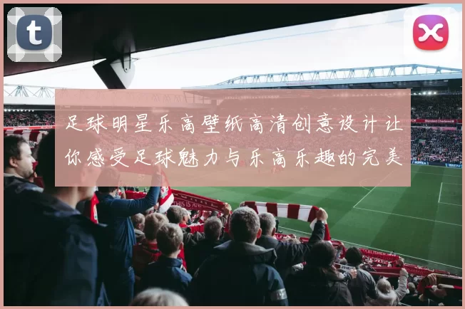 足球明星乐高壁纸高清创意设计让你感受足球魅力与乐高乐趣的完美结合