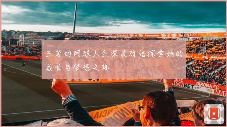 王芳的网球人生深度对话探索她的成长与梦想之路
