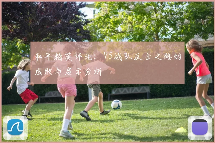 和平精英评论：V5战队反击之路的成败与启示分析