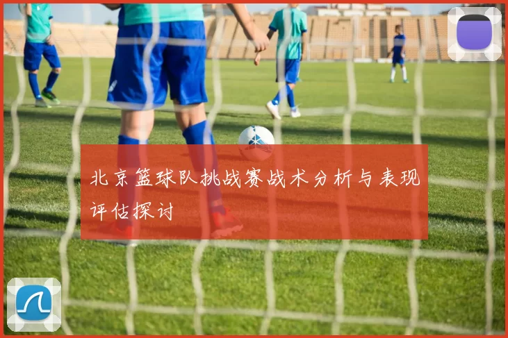 北京篮球队挑战赛战术分析与表现评估探讨