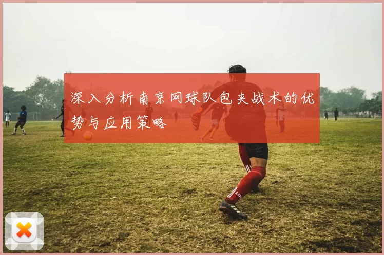 深入分析南京网球队包夹战术的优势与应用策略