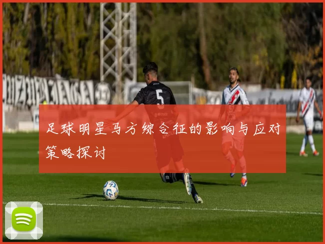 足球明星马方综合征的影响与应对策略探讨