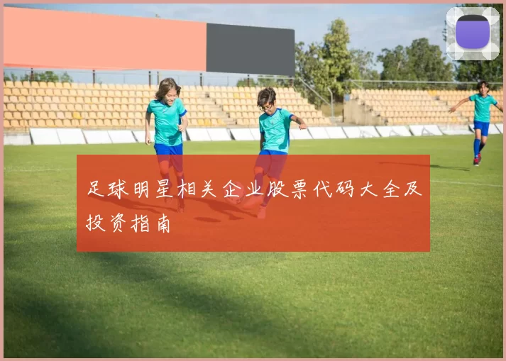 足球明星相关企业股票代码大全及投资指南