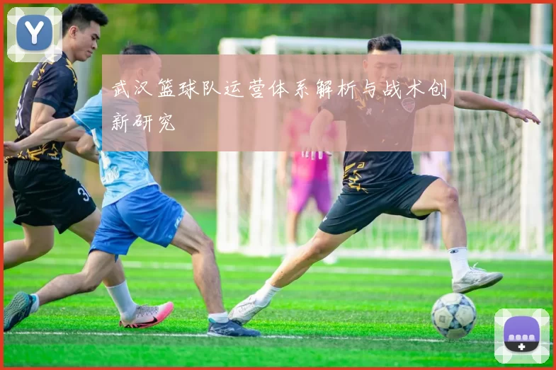 武汉篮球队运营体系解析与战术创新研究