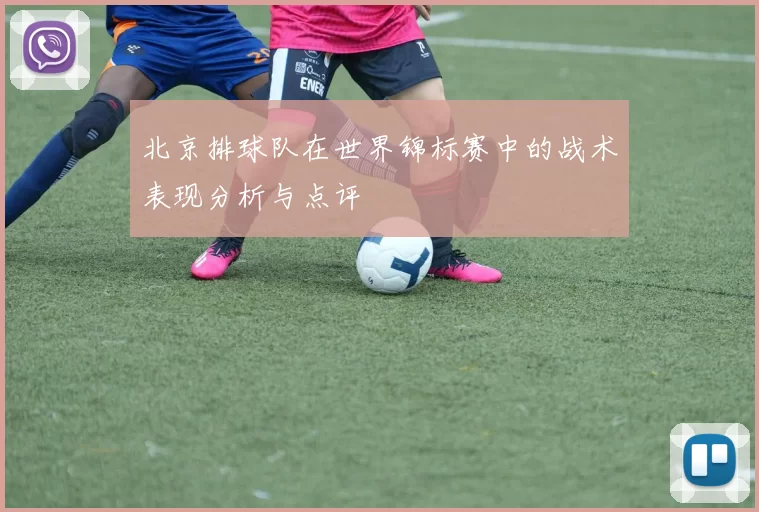 北京排球队在世界锦标赛中的战术表现分析与点评