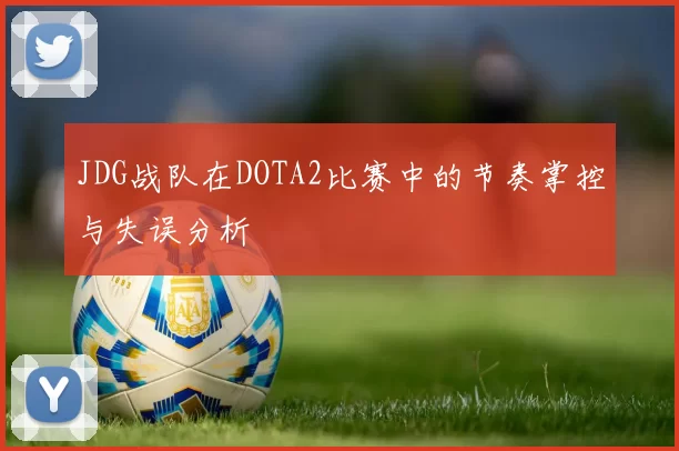 JDG战队在DOTA2比赛中的节奏掌控与失误分析