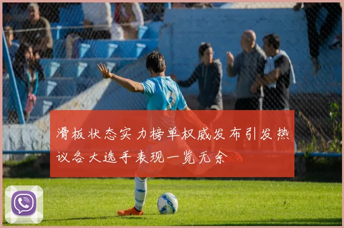 滑板状态实力榜单权威发布引发热议各大选手表现一览无余