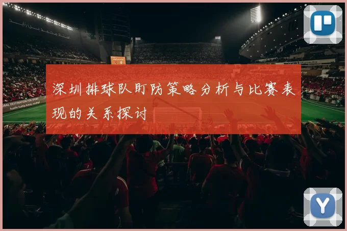 深圳排球队盯防策略分析与比赛表现的关系探讨