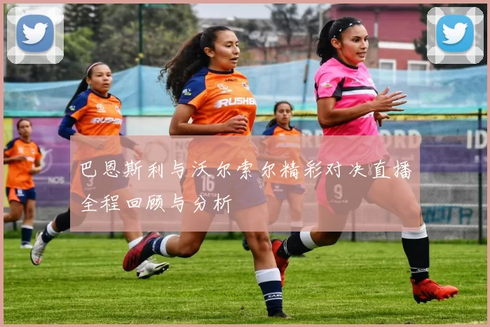 巴恩斯利与沃尔索尔精彩对决直播全程回顾与分析