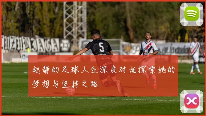 赵静的足球人生深度对话探索她的梦想与坚持之路