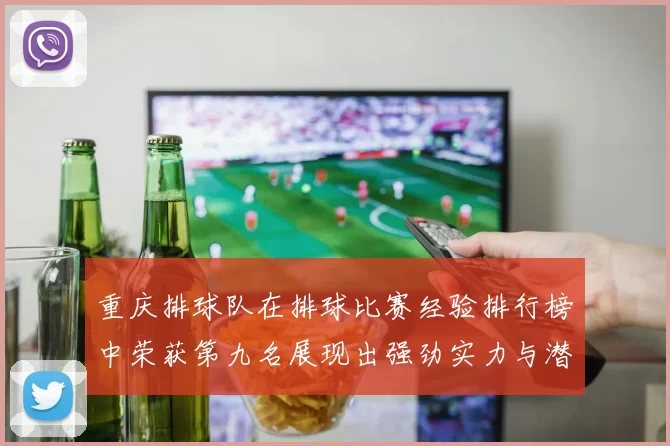 重庆排球队在排球比赛经验排行榜中荣获第九名展现出强劲实力与潜力
