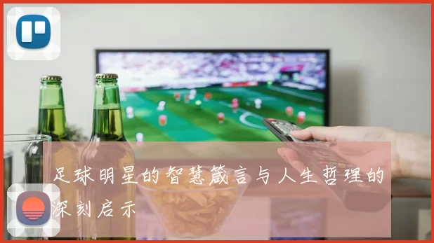 足球明星的智慧箴言与人生哲理的深刻启示