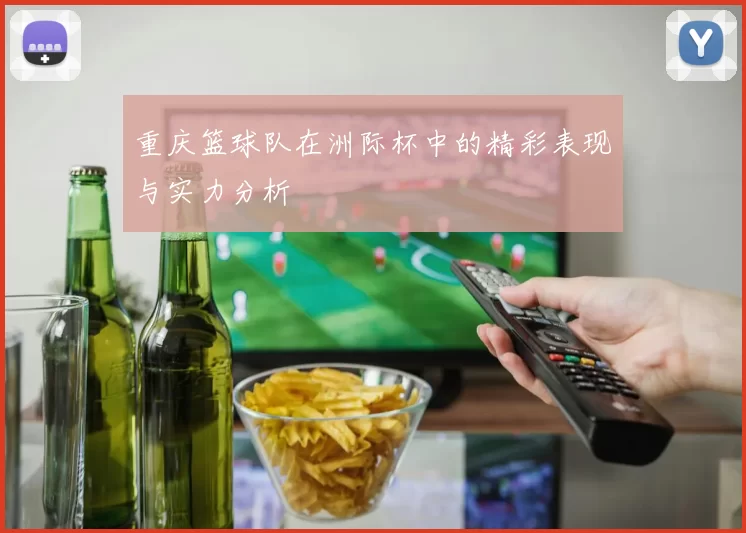 重庆篮球队在洲际杯中的精彩表现与实力分析
