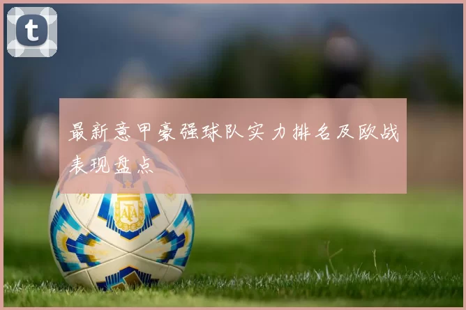最新意甲豪强球队实力排名及欧战表现盘点