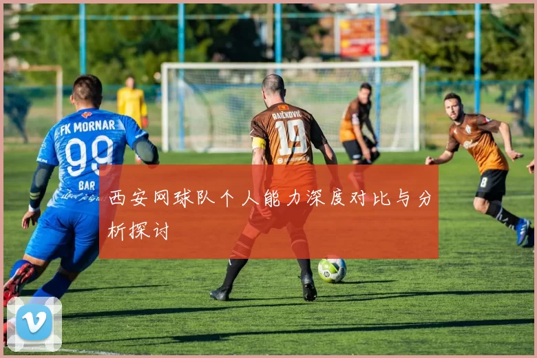 西安网球队个人能力深度对比与分析探讨