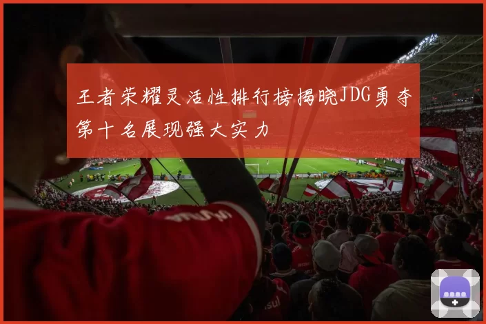 王者荣耀灵活性排行榜揭晓JDG勇夺第十名展现强大实力