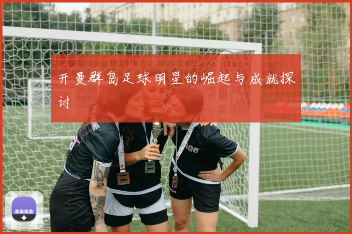 开曼群岛足球明星的崛起与成就探讨