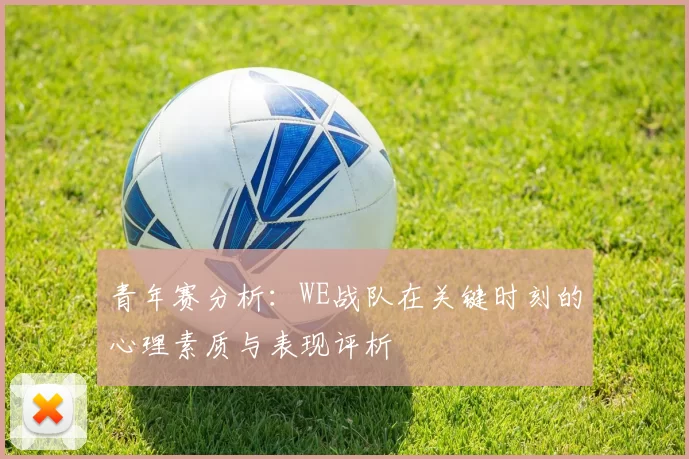 青年赛分析：WE战队在关键时刻的心理素质与表现评析