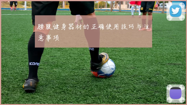 腰腹健身器材的正确使用技巧与注意事项