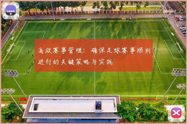 高效赛事管理：确保足球赛事顺利进行的关键策略与实践
