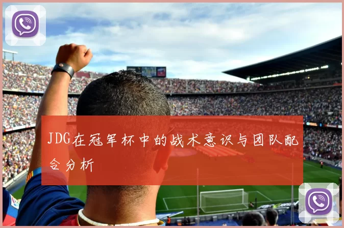 JDG在冠军杯中的战术意识与团队配合分析