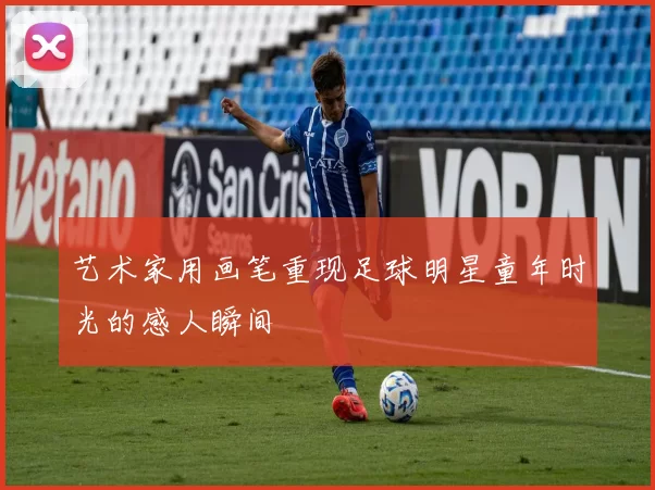 艺术家用画笔重现足球明星童年时光的感人瞬间