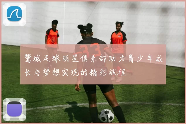 鹭城足球明星俱乐部助力青少年成长与梦想实现的精彩旅程