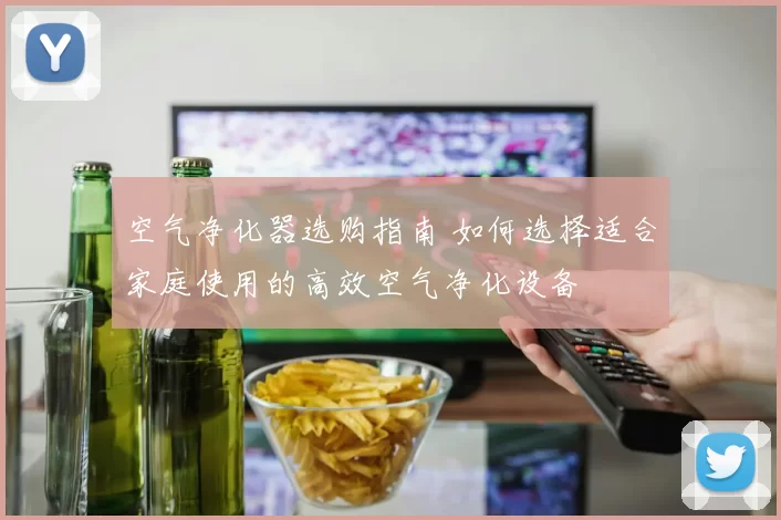 空气净化器选购指南 如何选择适合家庭使用的高效空气净化设备