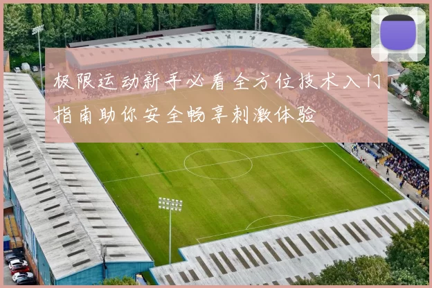 极限运动新手必看全方位技术入门指南助你安全畅享刺激体验