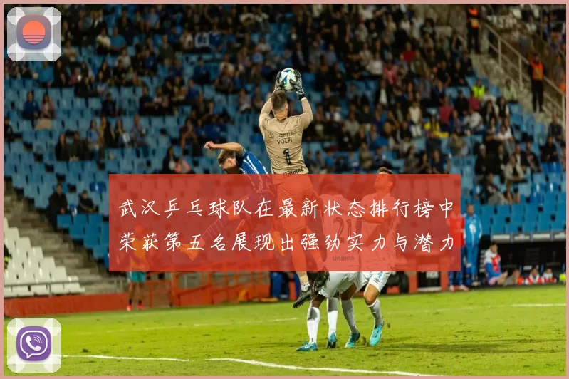 武汉乒乓球队在最新状态排行榜中荣获第五名展现出强劲实力与潜力