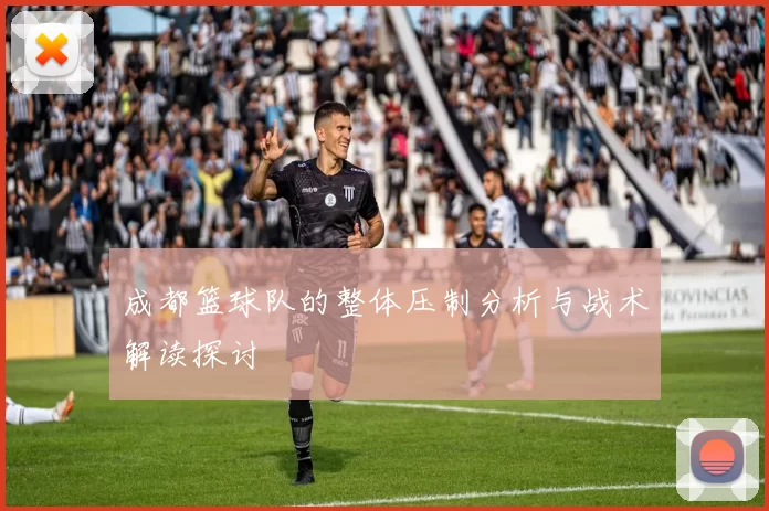 成都篮球队的整体压制分析与战术解读探讨