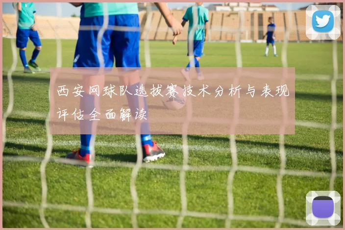 西安网球队选拔赛技术分析与表现评估全面解读