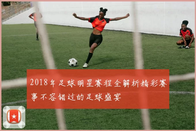 2018年足球明星赛程全解析精彩赛事不容错过的足球盛宴