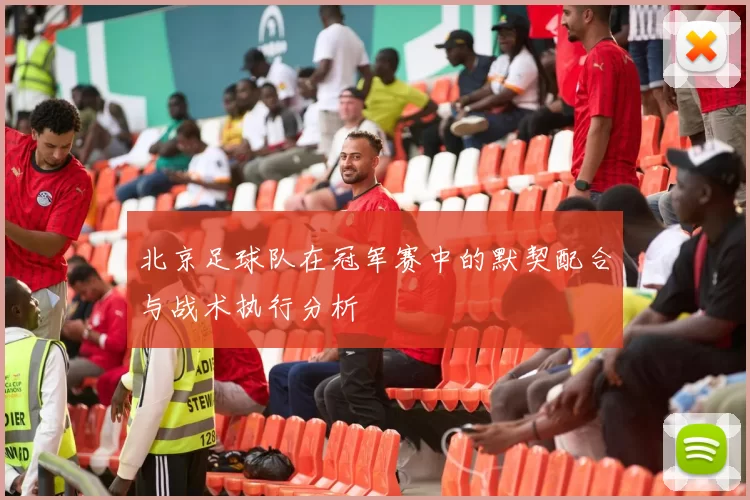 北京足球队在冠军赛中的默契配合与战术执行分析